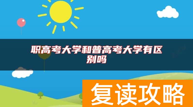 职高考大学和普高考大学有区别吗