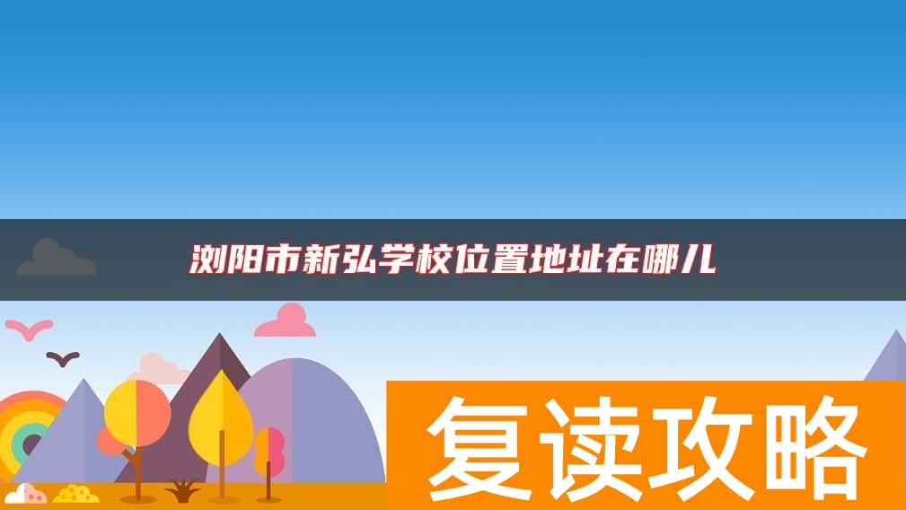 浏阳市新弘学校位置地址在哪儿